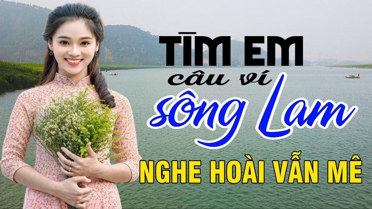Tìm Em Câu Ví Sông Lam, Hết Giận Rồi Thương, Giận Mà Thương - Dân Ca Xứ Nghệ nghe 1000 lần vẫn mê
