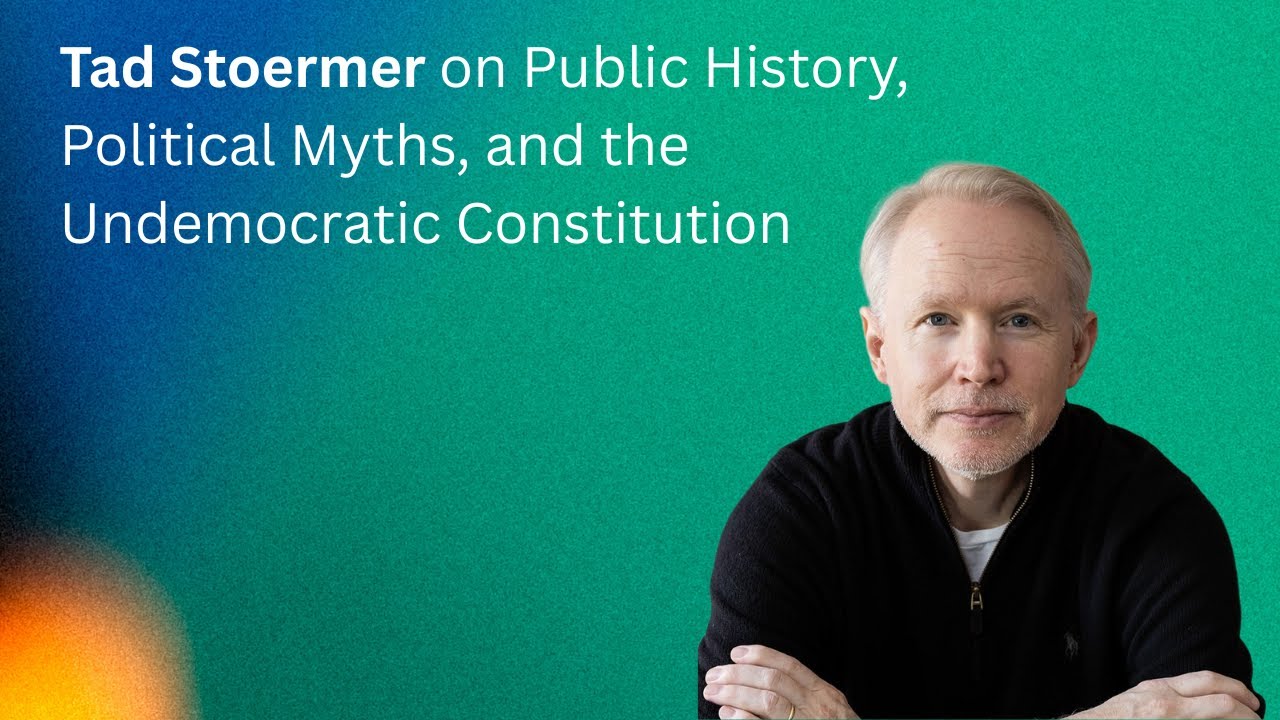 Tad Stoermer on Public History, Political Myths, and the Undemocratic Constitution