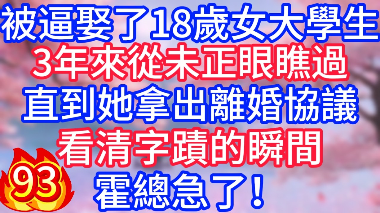 [93]被逼娶了18歲女大學生，3年來從未正眼瞧過，直到她拿出離婚協議，看清字蹟的瞬間，霍總急了！