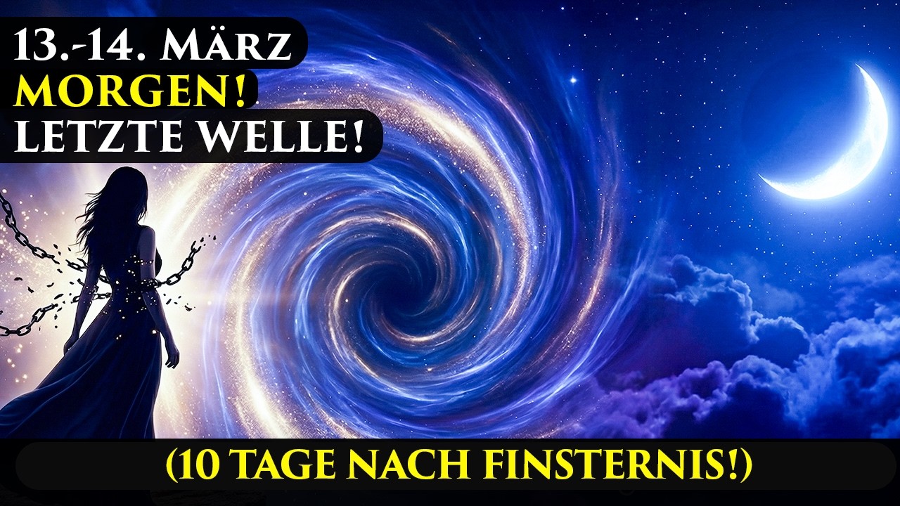 MORGEN IST ES SOWEIT! 13.–14. März – 10 Tage nach der Finsternis, LETZTE WELLE!