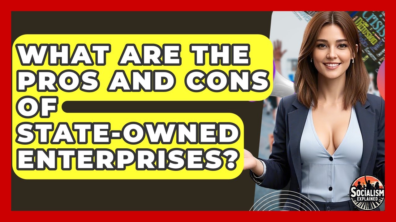 What Are The Pros And Cons Of State-Owned Enterprises? - Socialism Explained