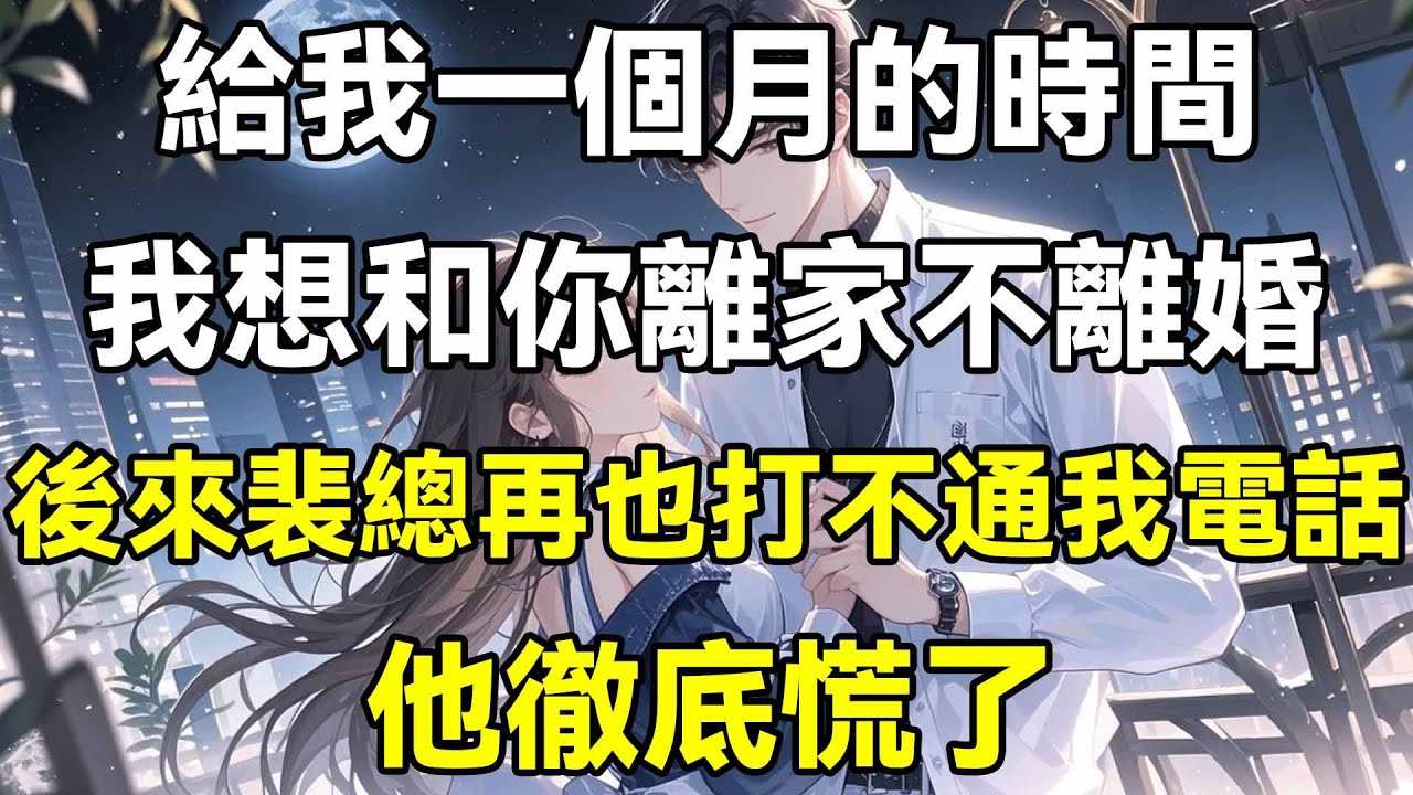 給我一個月的時間，我想跟你離家不離婚，後來裴總再也打不通我電話，他徹底慌了
