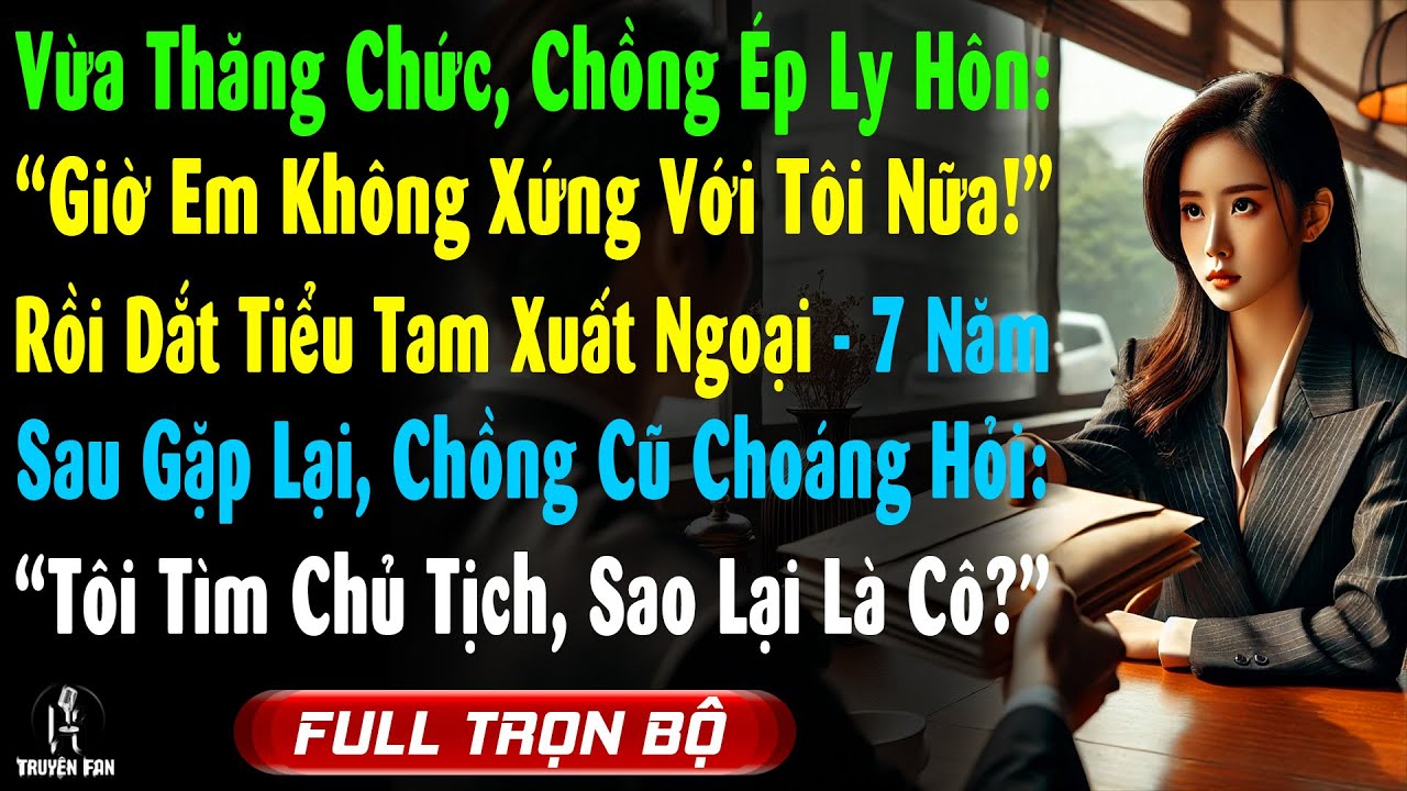 Vừa Thăng Chức, Chồng Vênh Váo Ép Ly Hôn Đưa Bồ Xuất Ngoại, 7N Sau Hắn Hỏi: Sao Cô Lại Là Chủ Tịch?