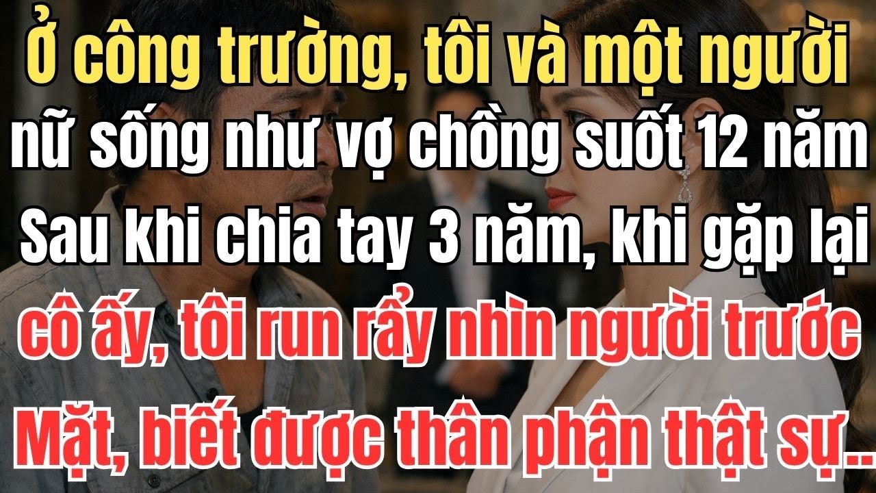 Ở công trường, tôi và một người phụ nữ sống như vợ chồng suốt 12 năm. Sau khi chia tay 3 năm,khi gặp