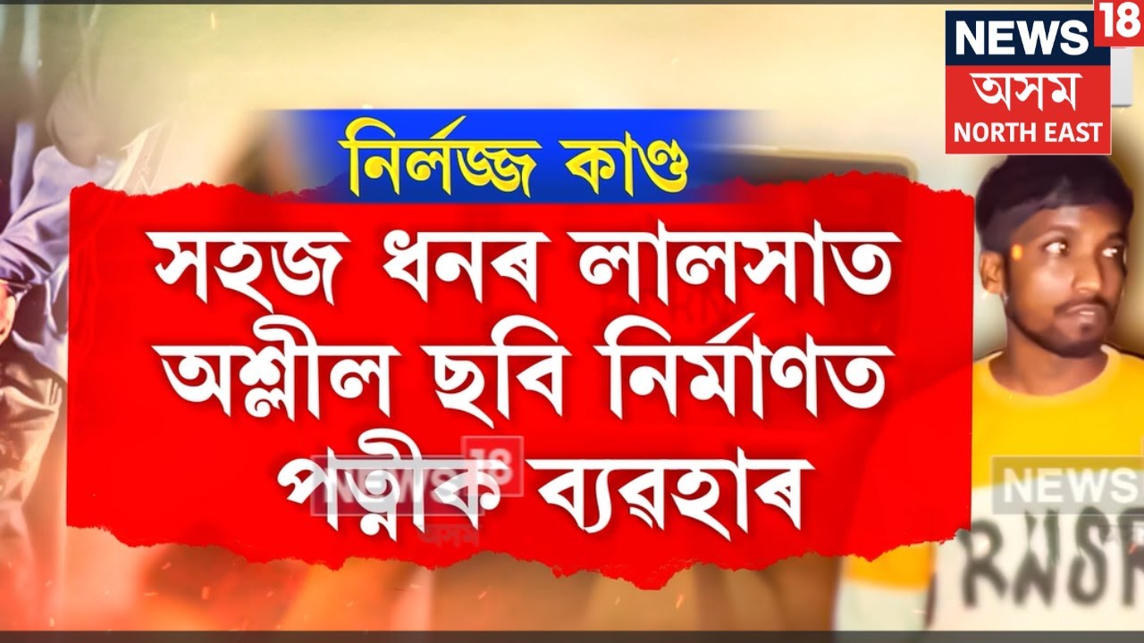 Doboka News| ধনৰ লালসাত স্বামীয়ে পত্নীৰ সৈতে অশ্লীল ভিডিঅ&rsquo; প্ৰস্তুত কৰি কৰিলে ভাইৰেল | N18V
