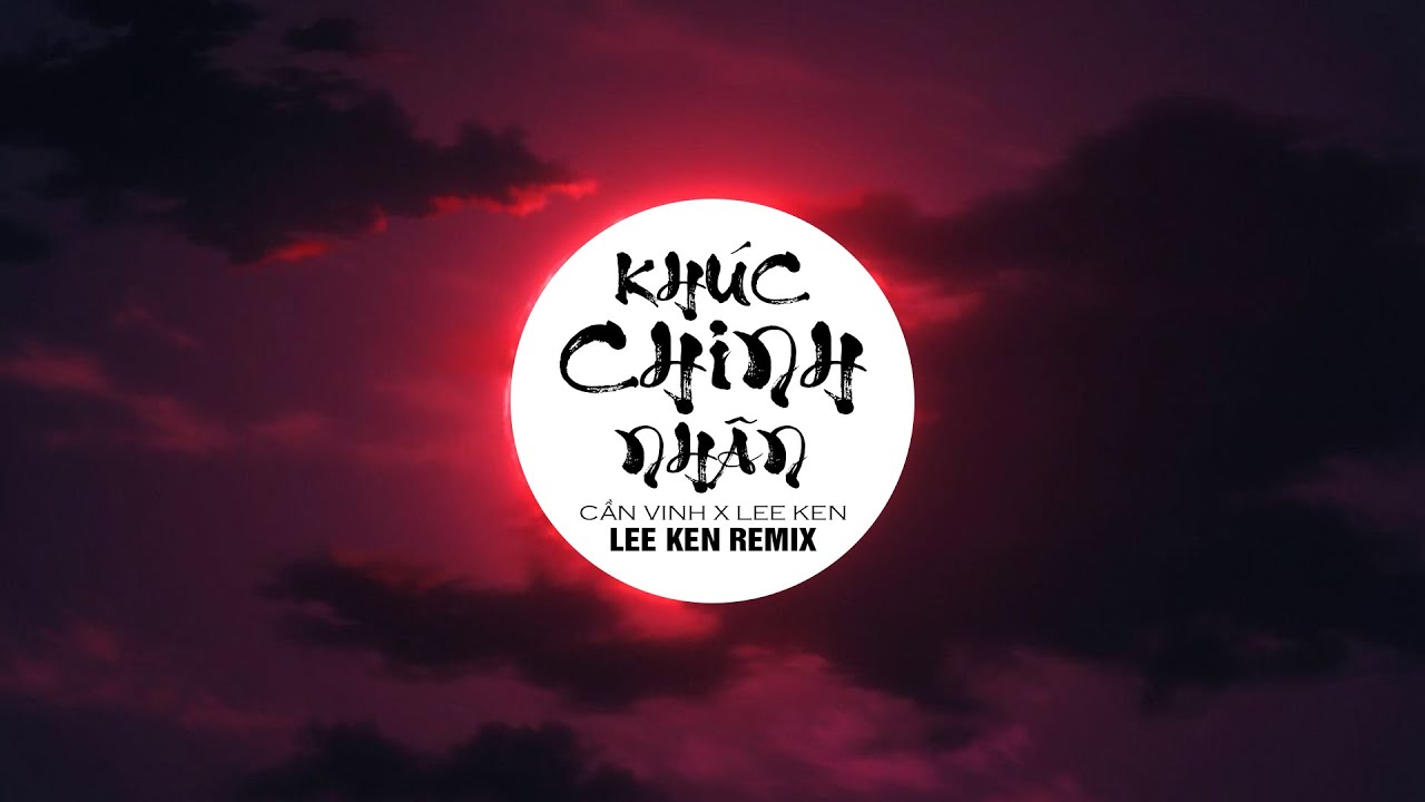KH&Uacute;C CHINH NH&Acirc;N (LEE KEN REMIX) || CẦN VINH x LEE KEN || Đời ta mang kiếp chinh nh&acirc;n 1 l&ograve;ng v&igrave; ...