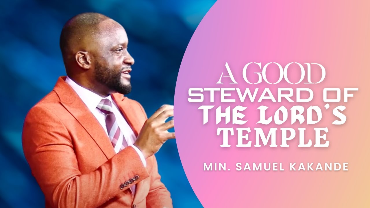 Being a Good Steward of the Lord’s Temple | Min. Samuel Kakande