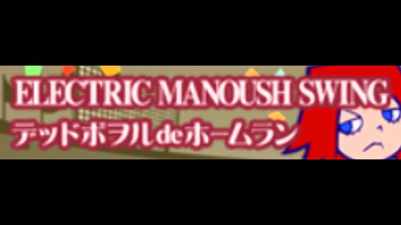 ELECTRIC MANOUSH SWING [HD] 「デッドボヲルdeホームラン」