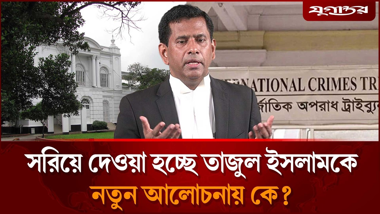 হঠাৎ সরিয়ে দেওয়া হচ্ছে তাজুল ইসলামকে, আলোচনায় কে? | International Crimes Tribunal | Jugantor