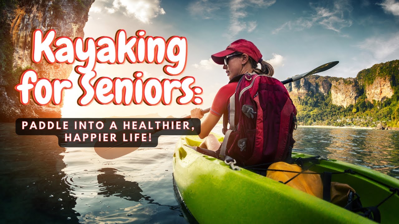Kayaking for Seniors: Paddle Into a Healthier, Happier Life!