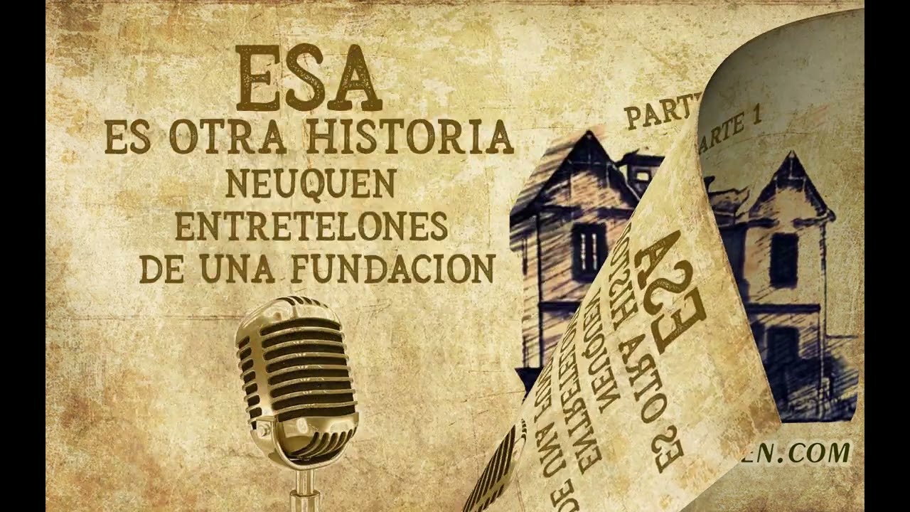 Esa es otra historia 61 - Neuqu&eacute;n, entretelones de una fundaci&oacute;n 1 - PRIMERA PARTE