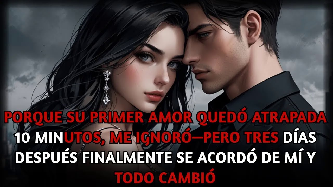 “Porque su primer amor quedó atrapada 10 minutos, me ignoró, pero tres días después me recordó”