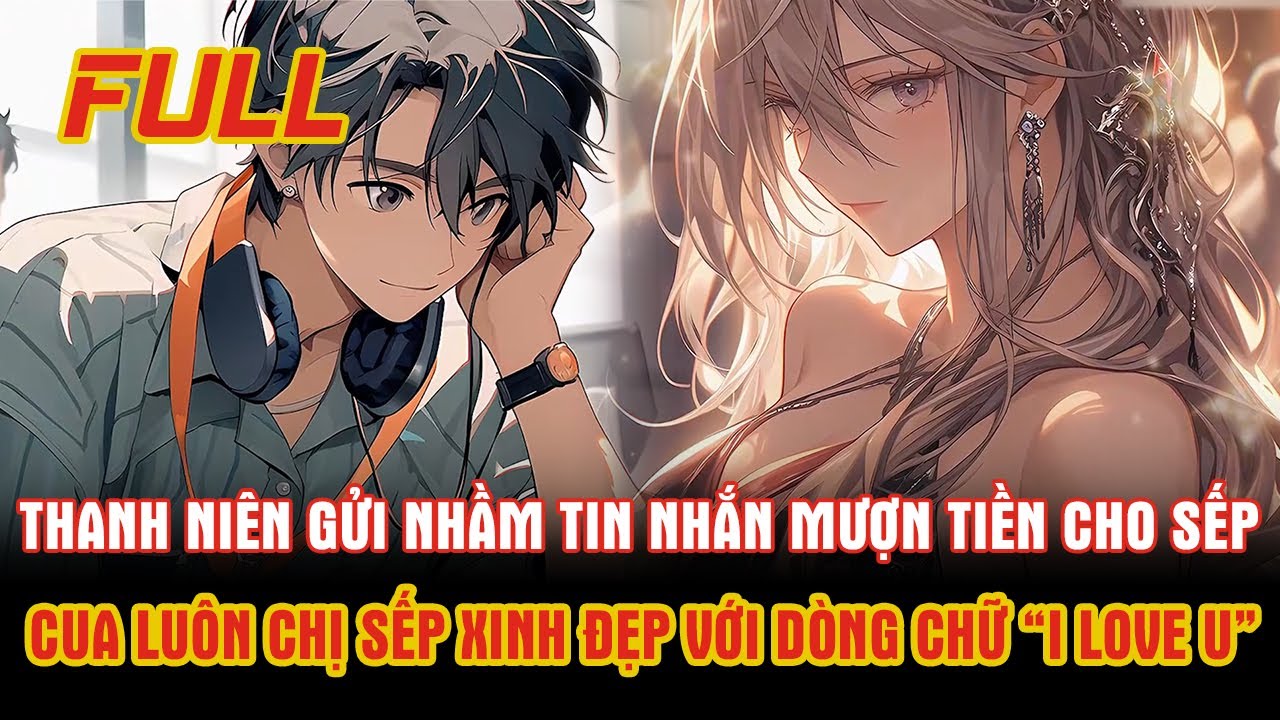 FULL Truyện | Thanh Niên Gửi Nhầm Tin Nhắn Mượn Tiền Cho Sếp Nào Ngờ Cua Luôn Được Sếp Xinh Đẹp.