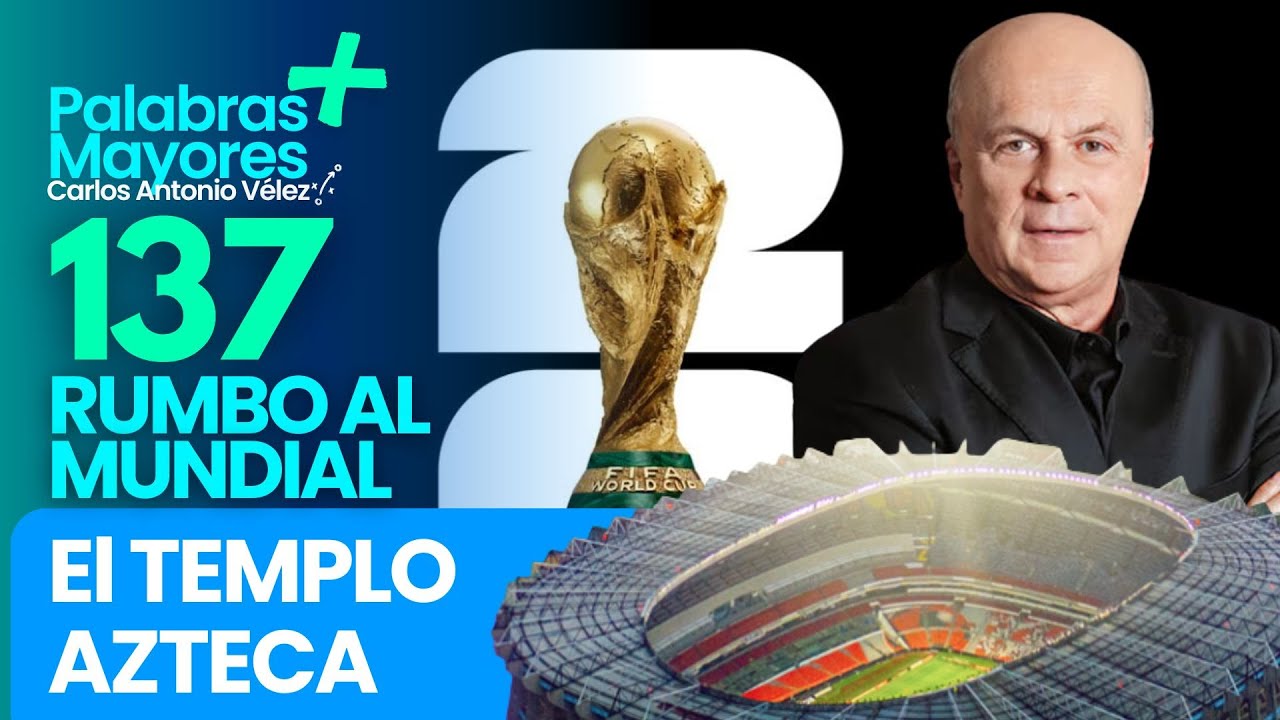 🏆El templo Azteca | 137 días para el Mundial 2026 |Carlos Antonio Veléz Palabras Mayores