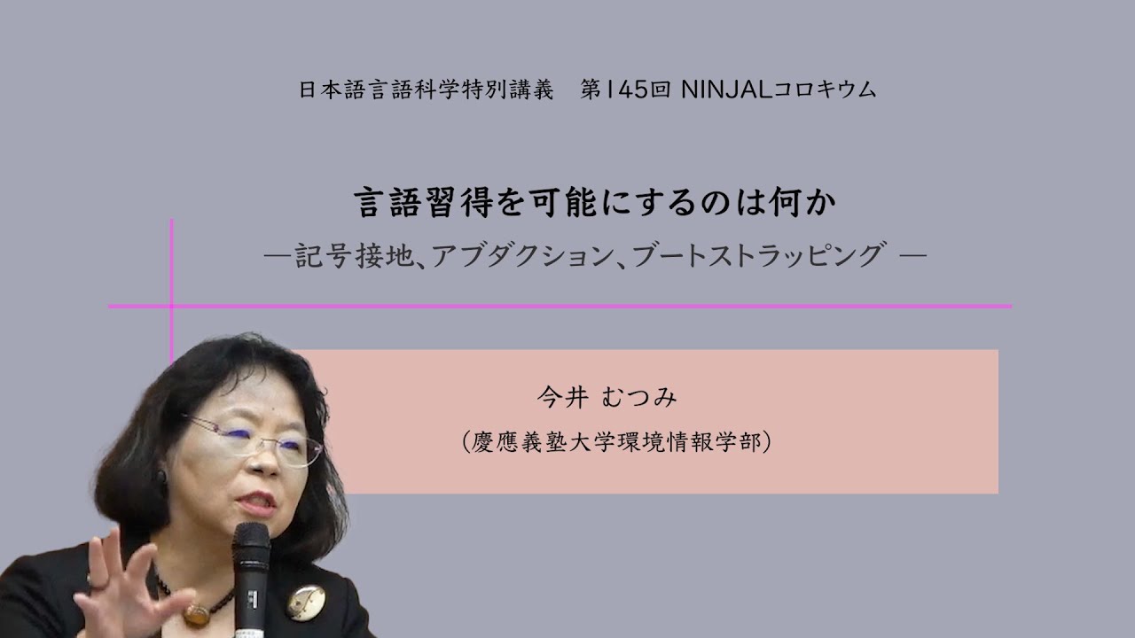 講義「言語習得を可能にするのは何か―記号接地、アブダクション、ブートストラッピング」（今井むつみ）／総研大日本語言語科学特別講義・第145回NINJALコロキウム