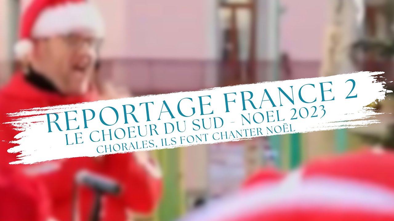 Reportage LE CHOEUR DU SUD  ￼France 2 « Chorales, ils font chanter Noël » (19-12-2023)