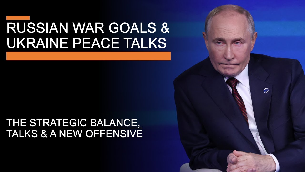 Russian War Goals & Ukraine Peace Talks - The Strategic Balance, Talks & A New Offensive?