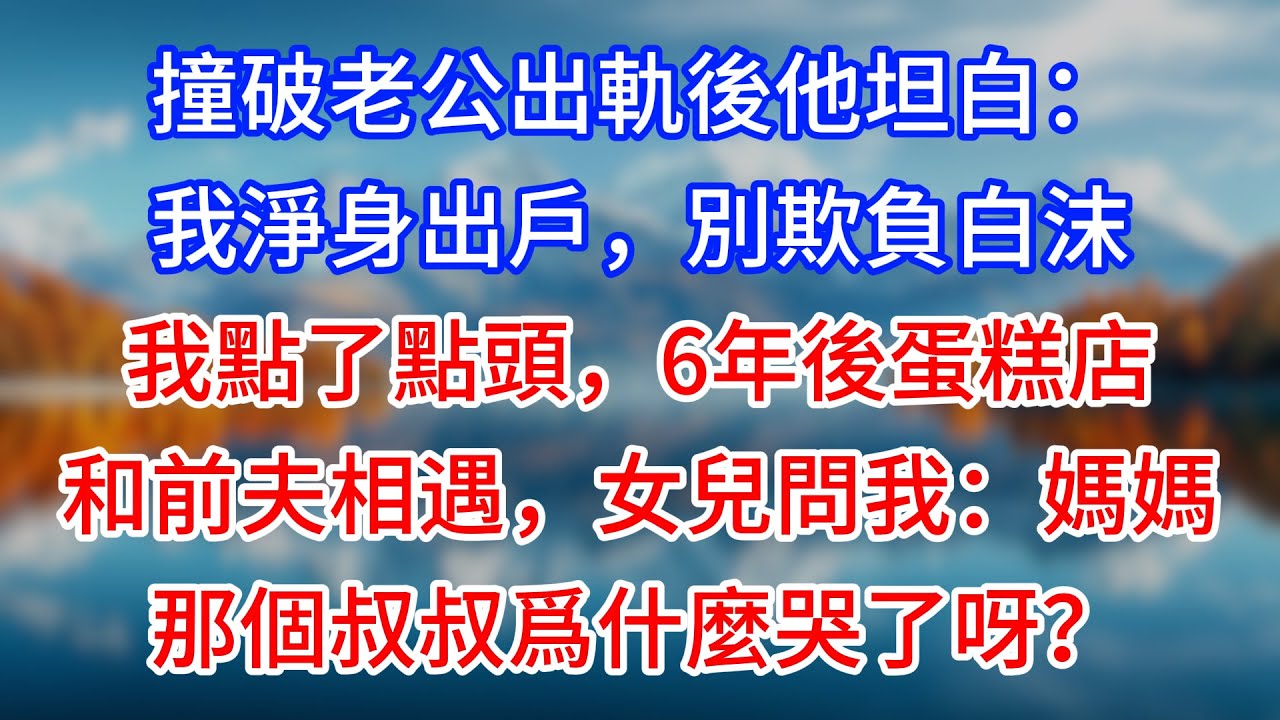 【完結】撞破老公出軌後他坦白：我淨身出戶，別欺負白沫。我點了點頭，6年後蛋糕店和前夫相遇，女兒問我：媽媽，那個叔叔爲什麼哭了呀？#為人處世 #生活經驗 #情感故事 #故事 #小說 #戀愛 #情感