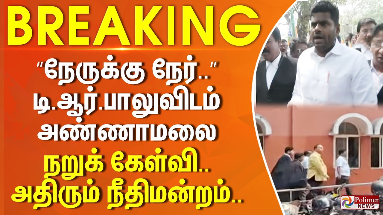 #BigBreaking : ”நேருக்கு நேர்..” டி.ஆர்.பாலுவிடம் அண்ணாமலை நறுக் கேள்வி.. அதிரும் நீதிமன்றம்..