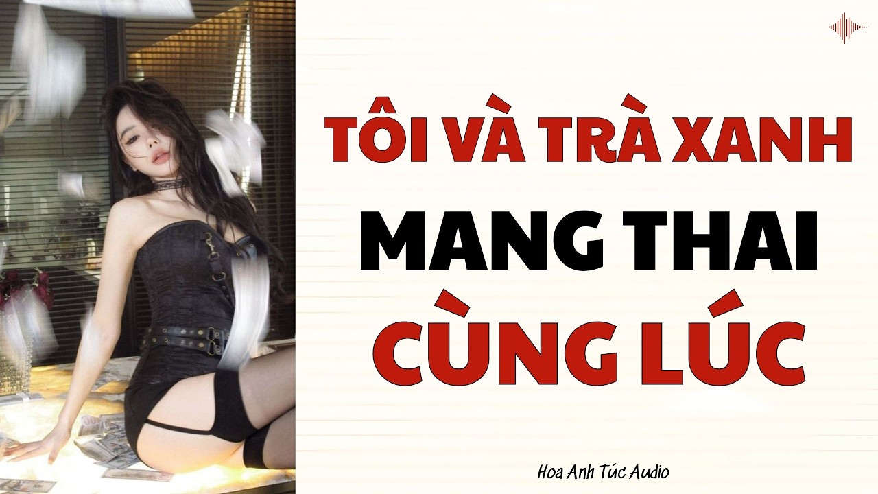 Truyện Audio Tôi Và Trà Xanh Mang Thai Cùng Lúc Hoa Anh Túc Audio