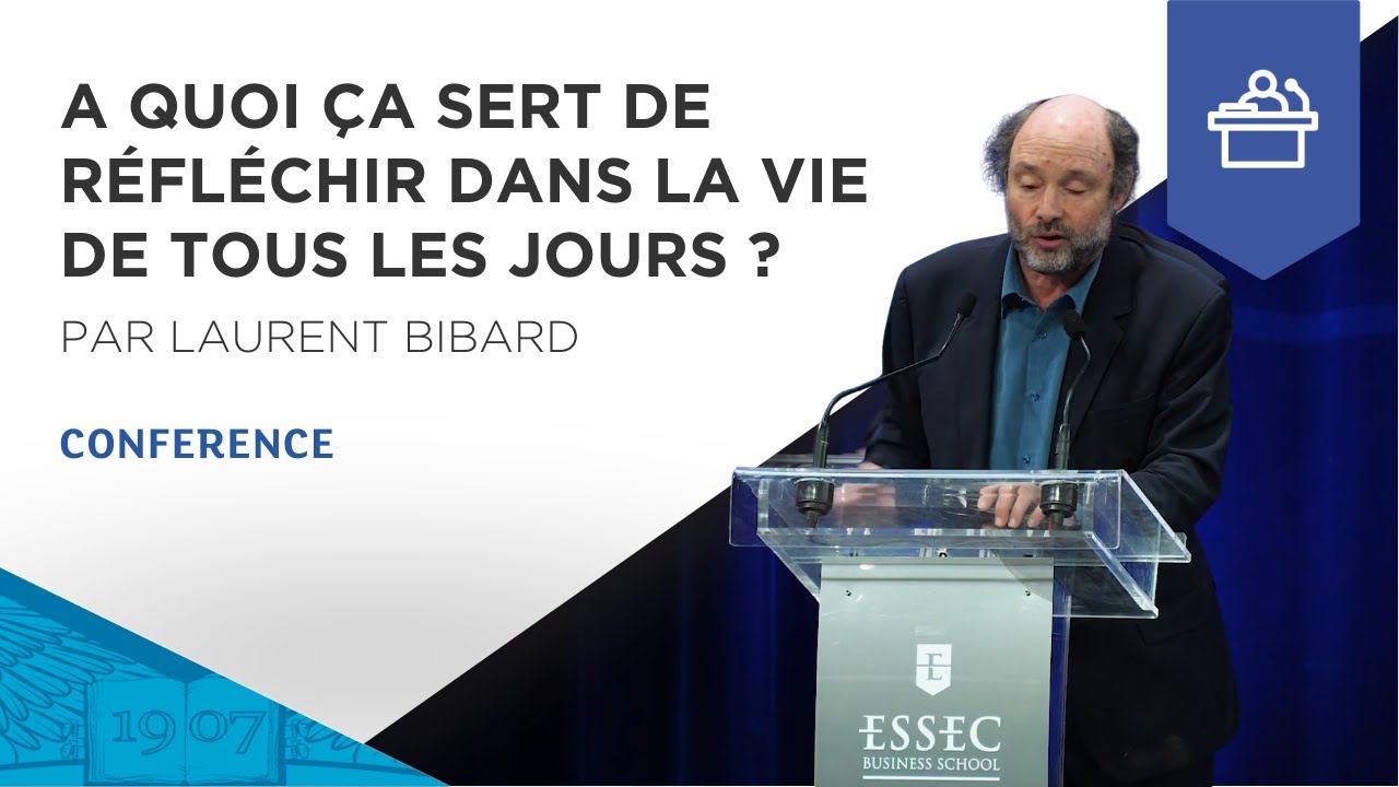 A quoi ça sert de réfléchir dans la vie de tous les jours ? par Laurent Bibard | ESSEC Conference