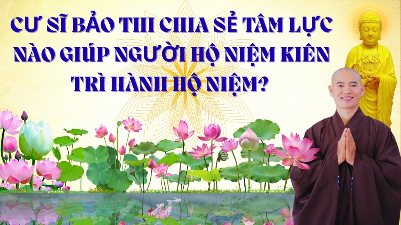 CƯ SĨ BẢO THI CHIA SẺ T&Acirc;M LỰC N&Agrave;O GI&Uacute;P NGƯỜI HỘ NIỆM KI&Ecirc;N TR&Igrave; H&Agrave;NH HỘ NIỆM?
