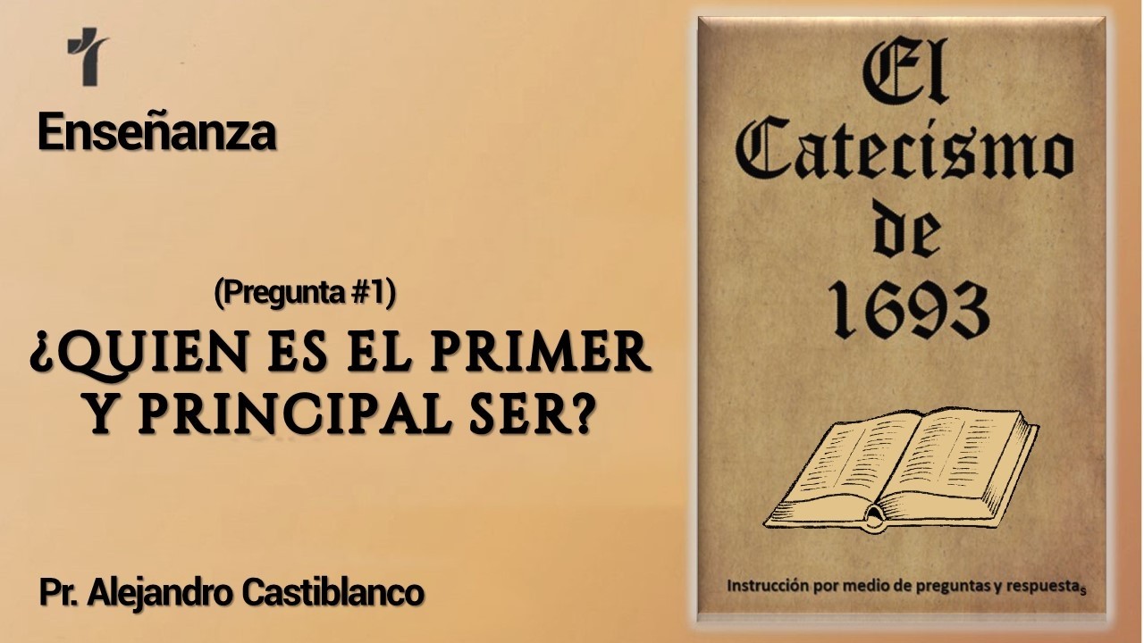¿Quién es el primer y principal ser? (1a. pregunta), Pr. Alejandro Castiblanco.