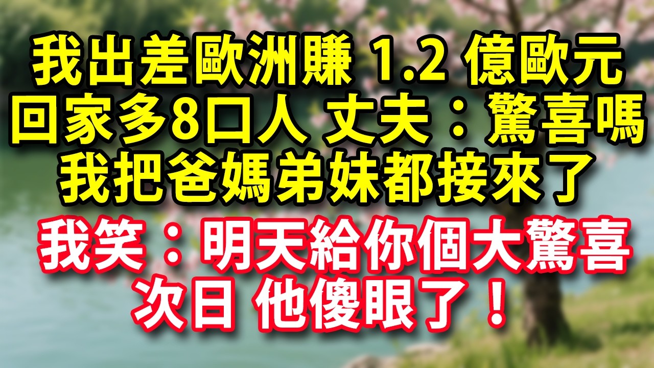 我出差歐洲賺1.2億歐元 回家多了8口人 丈夫：驚喜嗎？我把爸媽弟妹都接來了  我笑道：明天給你個大驚喜 次日他傻眼了！#人生感悟 #健康 #情感故事 #婚姻經營 #老年生活 #家庭 #故事