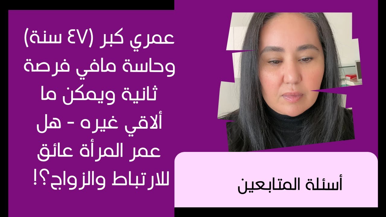 عمري كبر (٤٧ سنة) وحاسة مافي فرصة ثانية ويمكن ما ألاقي غيره - هل عمر المرأة عائق للارتباط والزواج؟!