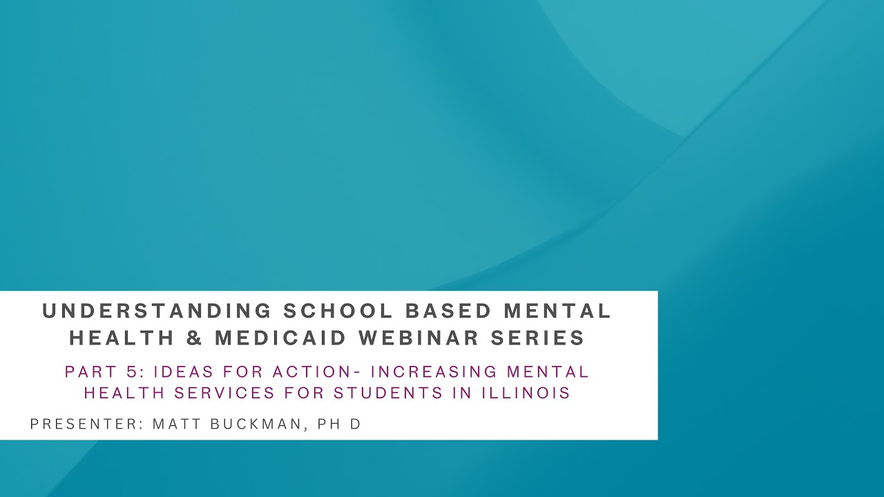 Webinar 5: Ideas for Action- Increasing Mental Health Services for Students in Illinois