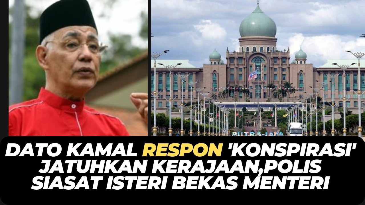 DATO KAMAL RESPON 'KONSPIRASI' JATUHKAN KERAJAAN,POLIS SIASAT ISTERI BEKAS MENTERI