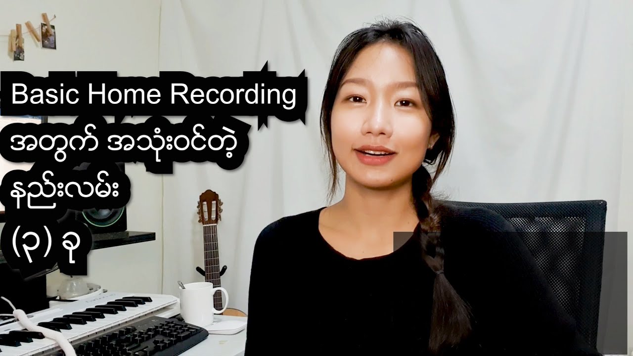 3 Useful Tips for Basic Home Recording (In Burmese)