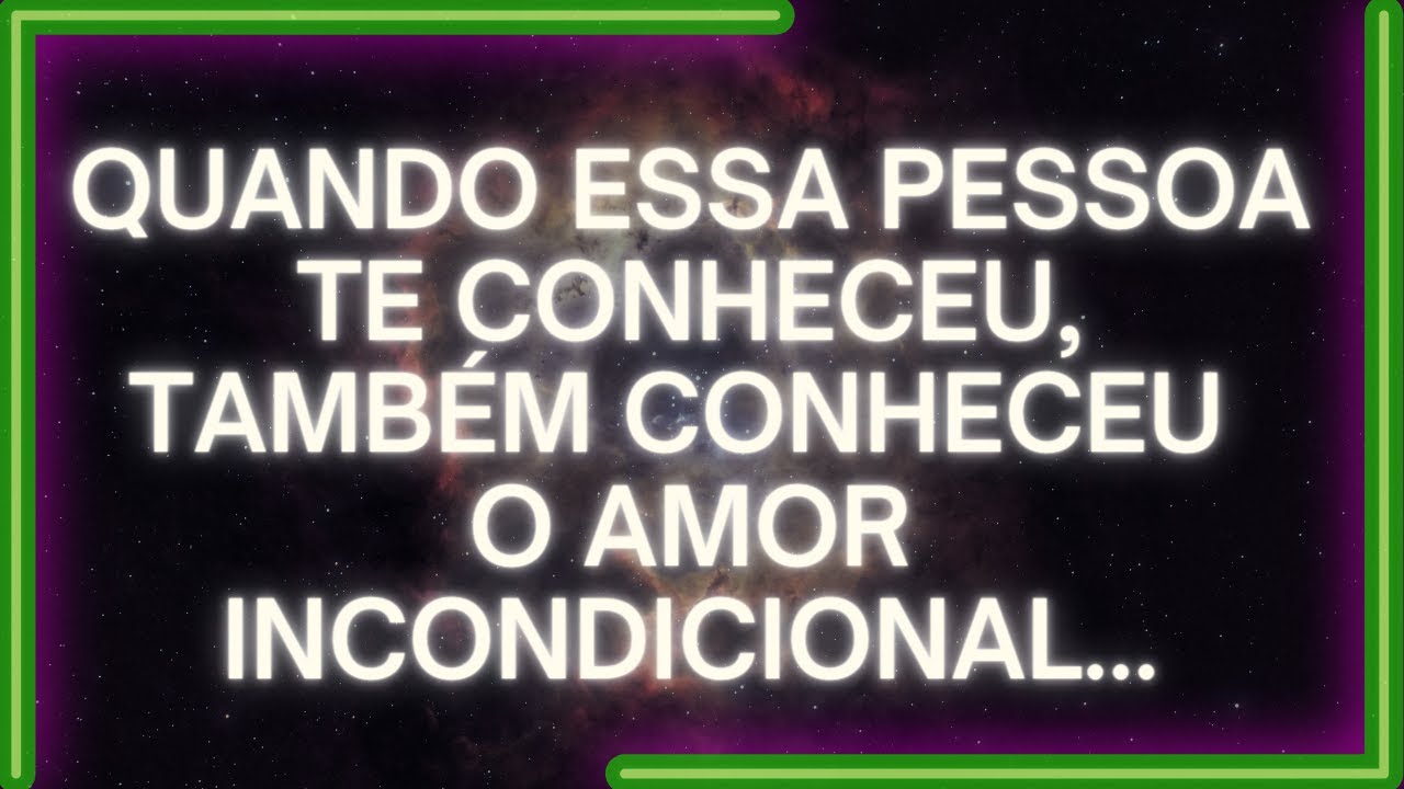 MENSAGEM dos Anjos: Quando ESSA PESSOA TE CONHECEU, Também Conheceu O AMOR INCONDICIONAL...