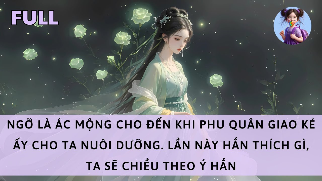 [FULL] NGỠ LÀ ÁC MỘNG CHO ĐẾN KHI PHU QUÂN GIAO KẺ ẤY CHO TA NUÔI. LẦN NÀY HẮN THÍCH GÌ, TA SẼ CHIỀU