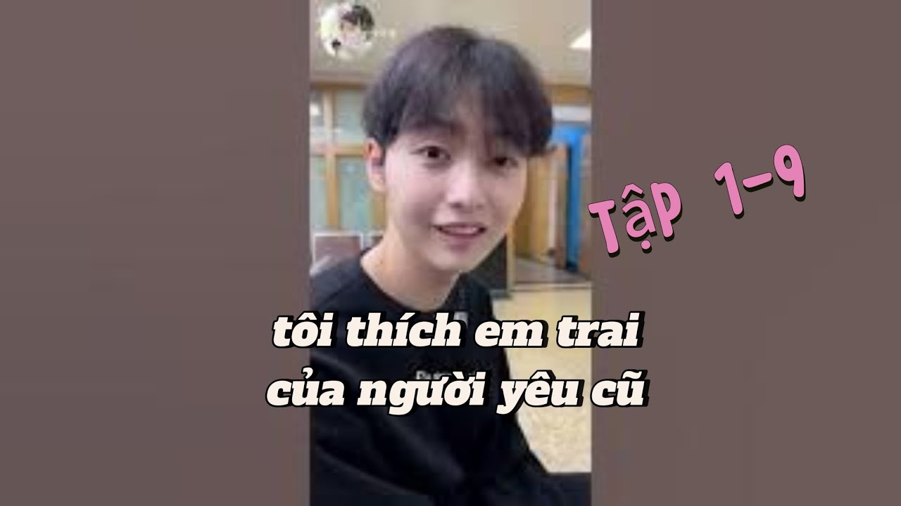 tôi thích em trai của người yêu cũ tập 1-9