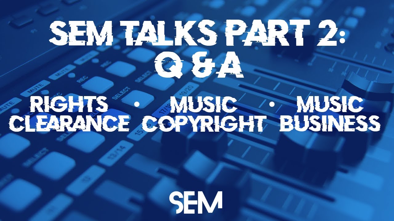 SEM Talks: Music Copyright, Rights Clearance & Music Sync Licensing (PART 2: Q&A)