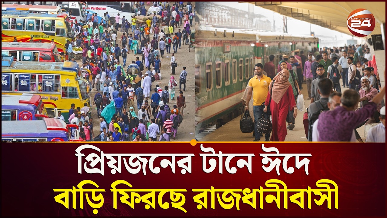 ঈদের আনন্দ ভাগাভাগি করতে বাড়ি ছুটছেন ঢাকাবাসী | Eid journey | Channel 24