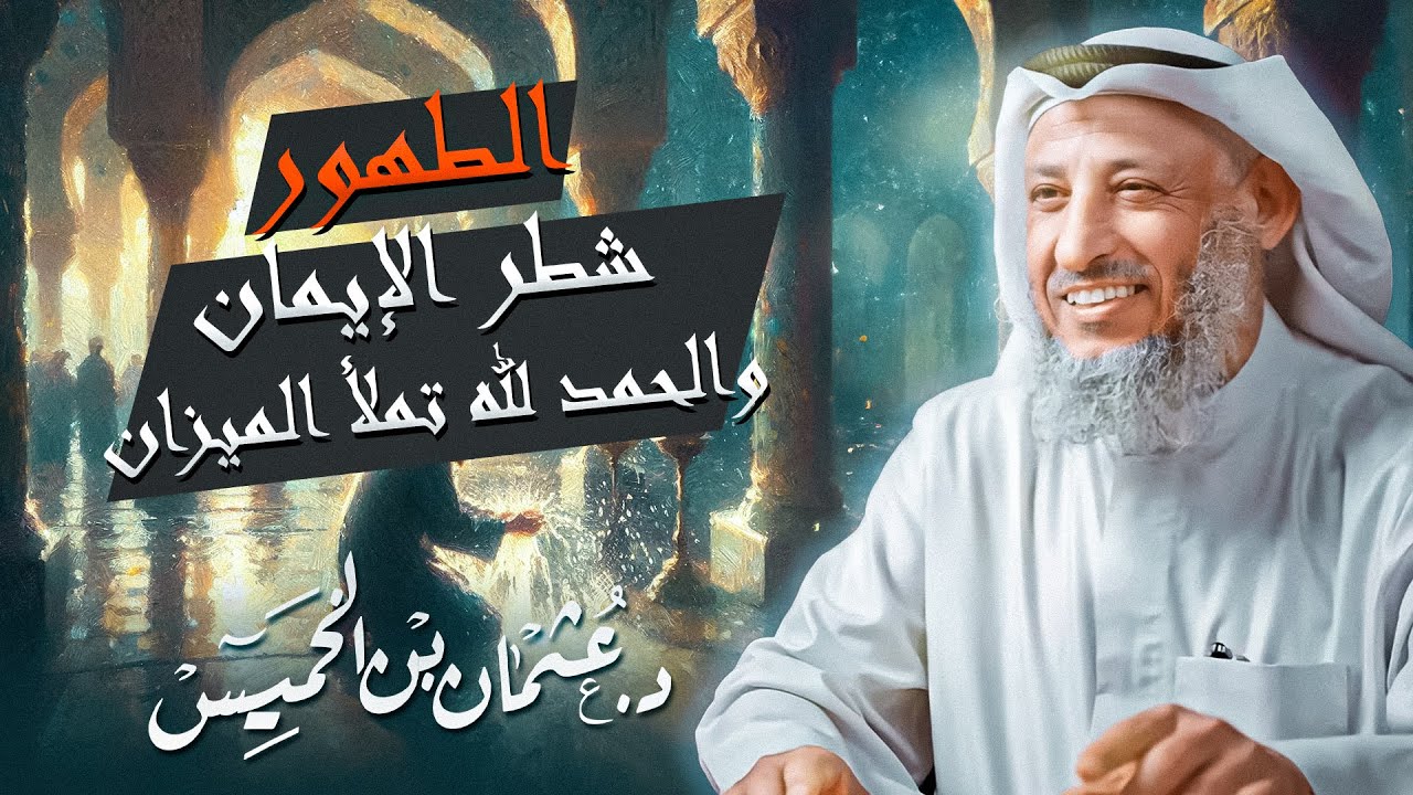 شرح حديث النبي ﷺ “الطهور شطر الإيمان، والحمد لله تملأ الميزان ”للشيخ د. عثمان الخميس