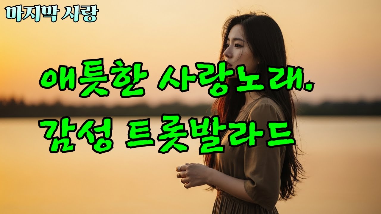 마지막 사랑 [감성 애틋한 트롯발라드]