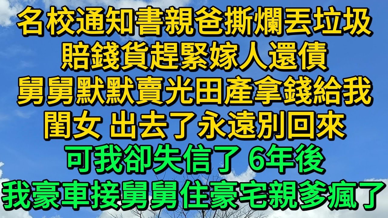 名校通知書親爸撕爛丟垃圾，賠錢貨趕緊嫁人還債，舅舅默默賣光田產拿錢給我，閨女 出去了永遠別回來，可我卻失信了 6年後，我開豪車接舅舅住豪宅親爹瘋了 | 柳梦微语