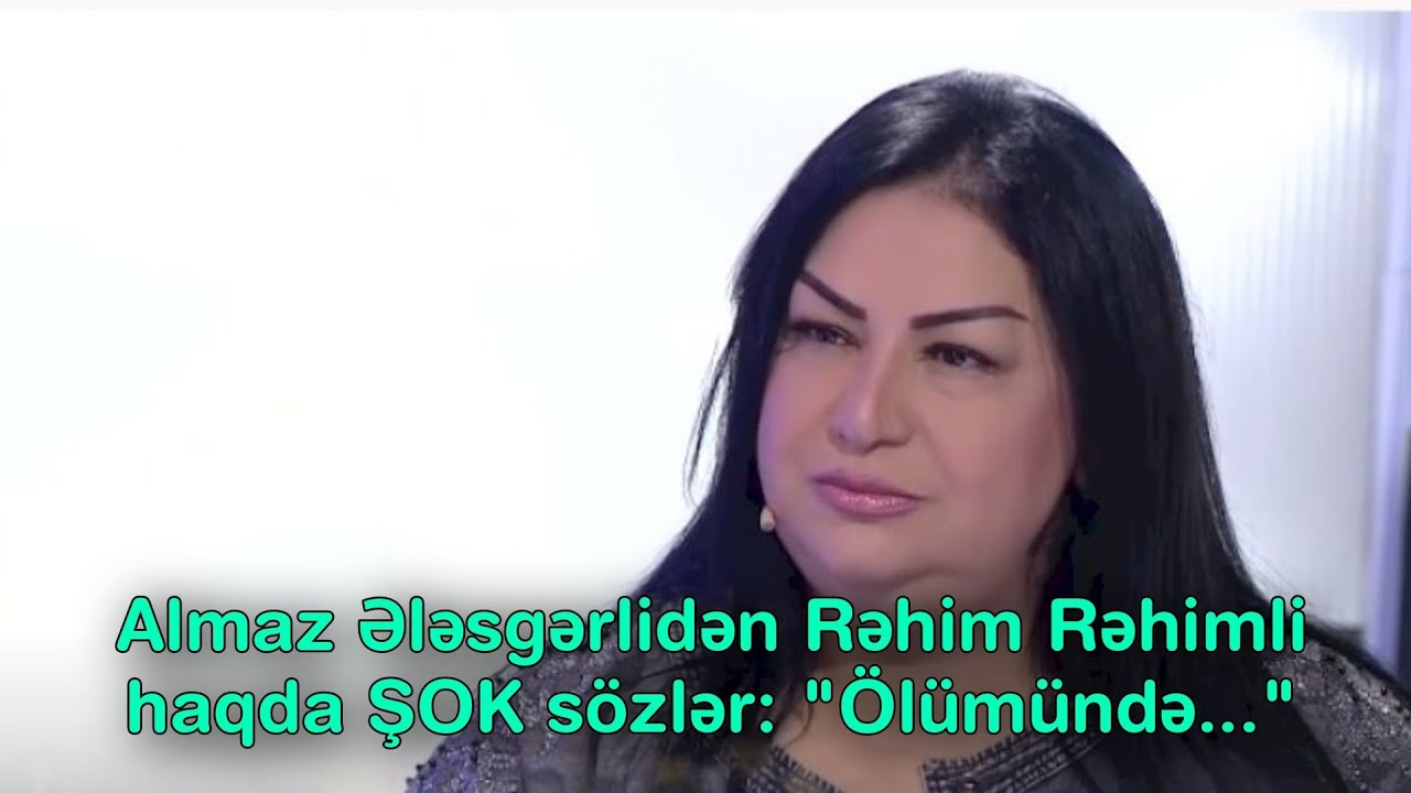 Almaz Ələsgərlidən Rəhim Rəhimli haqda ŞOK sözlər: 