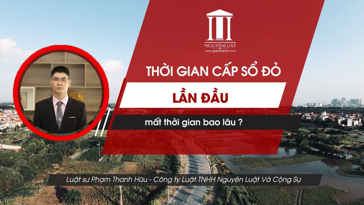 Thời gian cấp sổ đỏ lần đầu là bao lâu?  Tư vấn của Luật sư Phạm Thanh Hữu