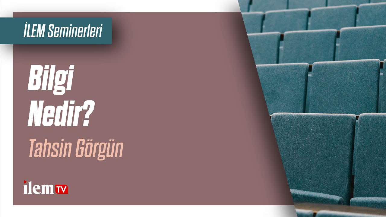 İLEM | Bilgi Nedir? | Tahsin Görgün