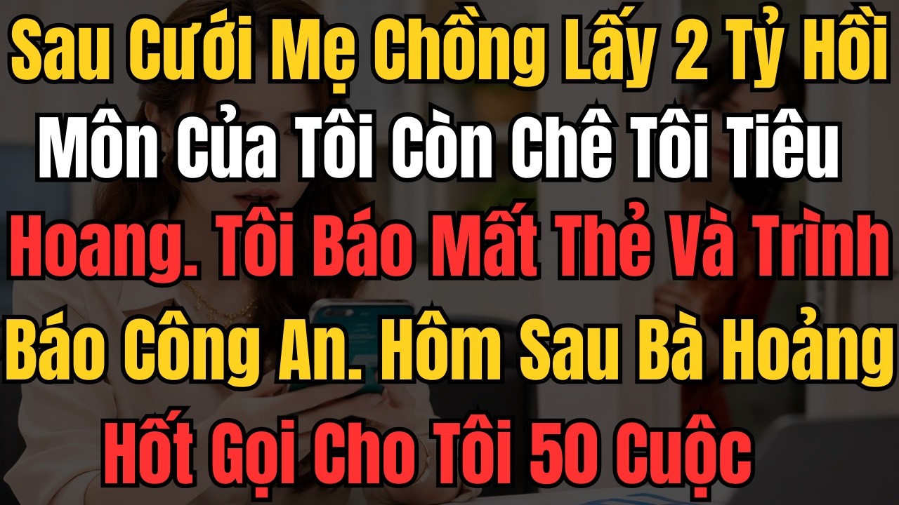 Sau Cưới Mẹ Chồng Lấy 2 Tỷ Hồi Môn Của Tôi Còn Chê Tôi Tiêu Hoang. Tôi Báo Mất Thẻ Và Trình Báo Công