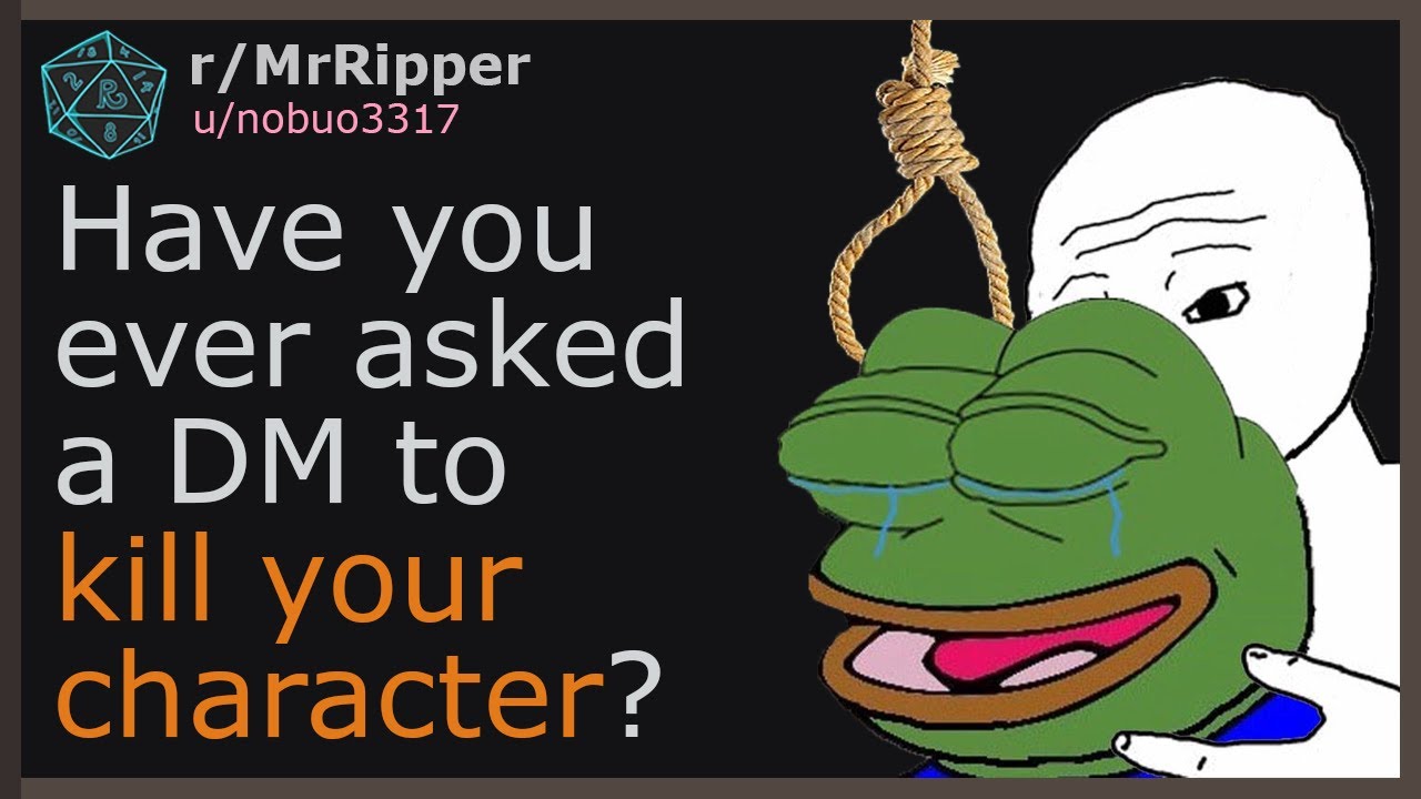 Have you ever asked a DM to kill your character, and why? #1