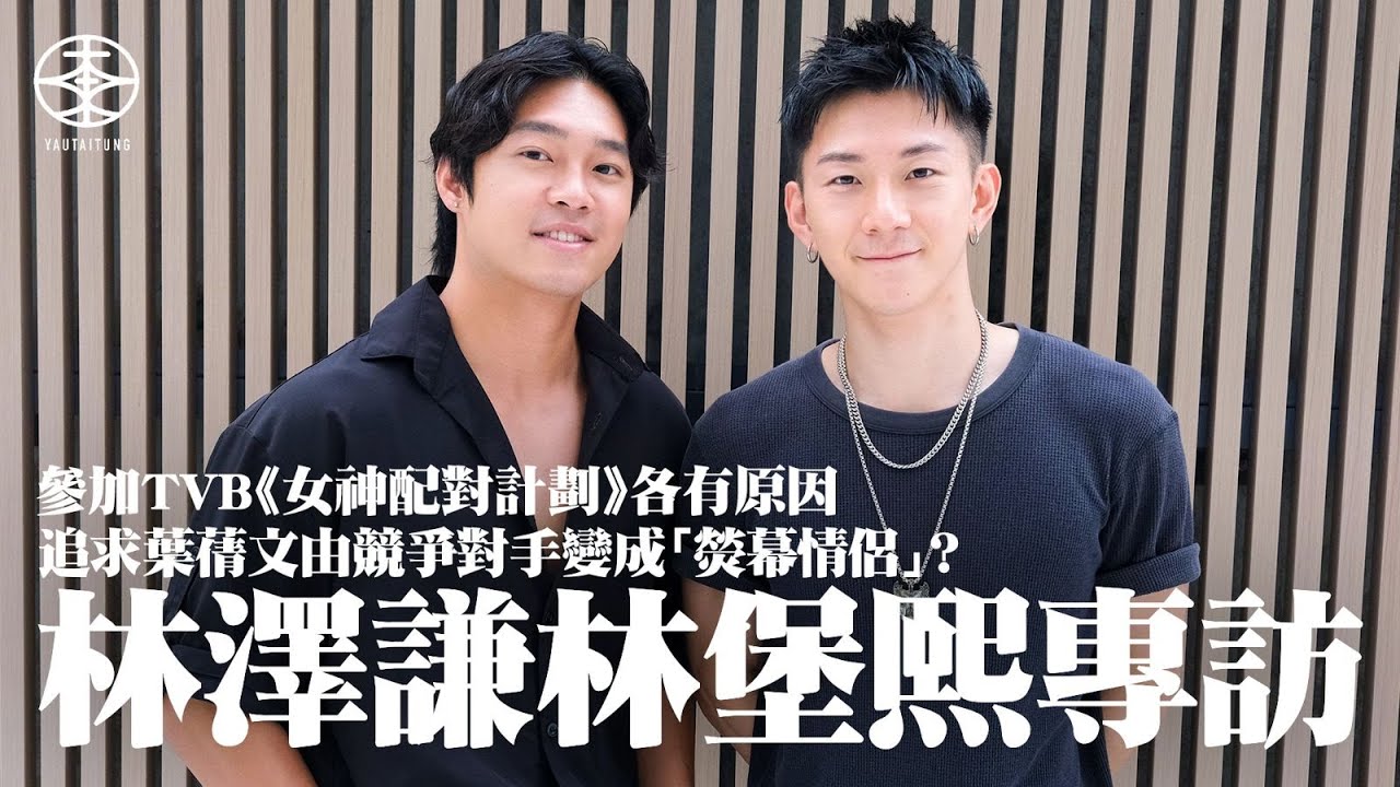 林澤謙林堡熙專訪｜二人參加TVB《女神配對計劃》各有原因  公開拍攝實況每次都有廿部cam影住  私下聯絡葉蒨文得唔得？｜與阿謙由競爭對手變CP  Eddie確認「熒幕情侶」關係：我哋冇任何身體接觸！
