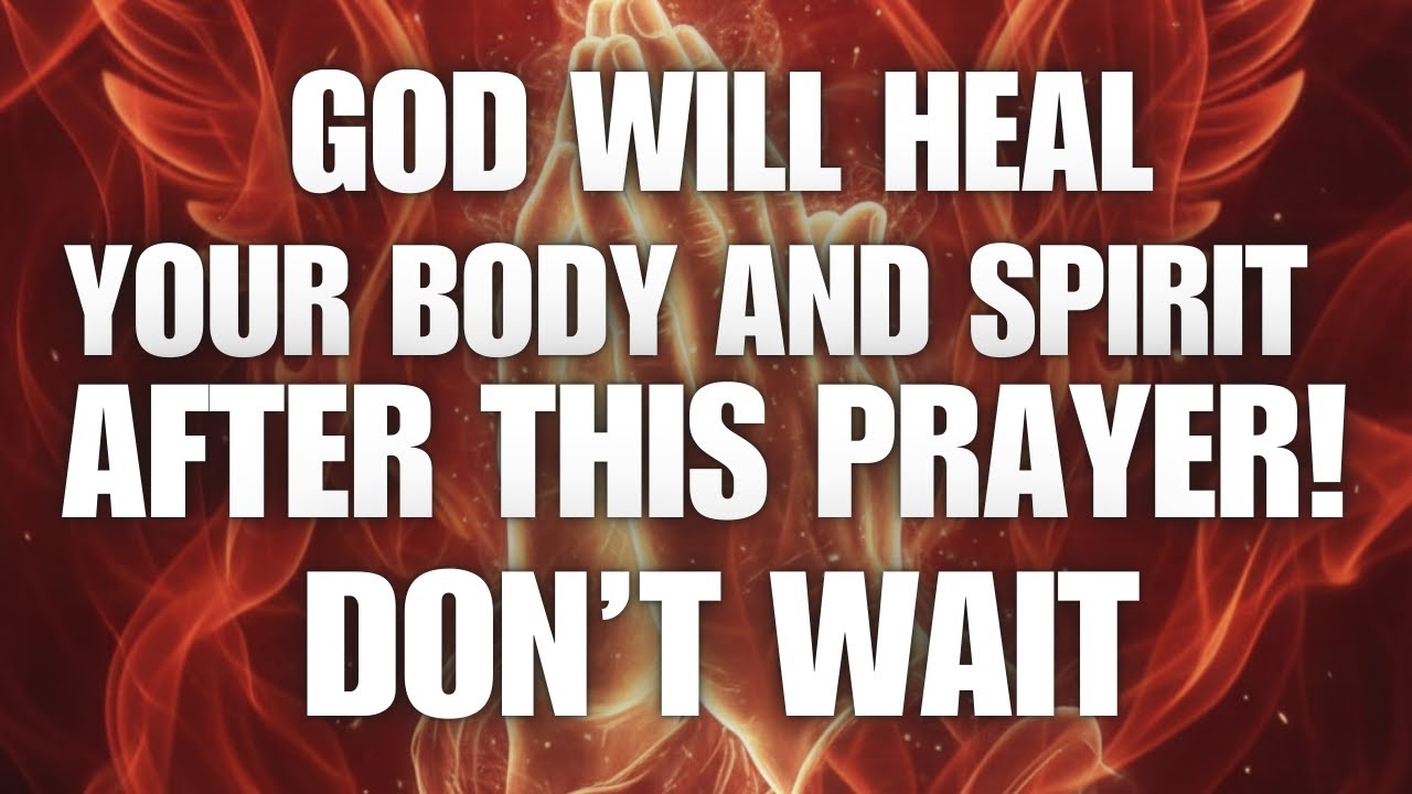 God Will Heal Your Body and Spirit After This Prayer – Don’t Wait!