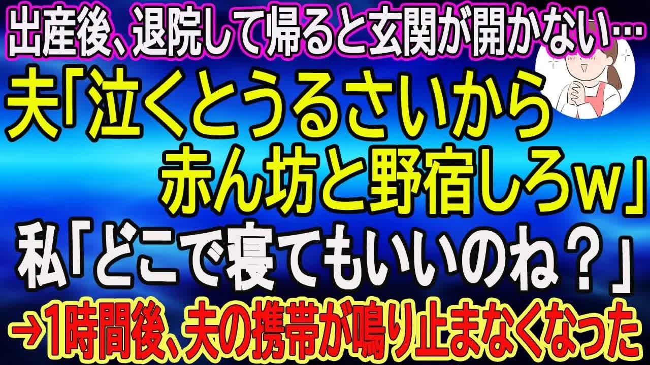【スカッとする話】出産後、退院して帰ると玄関が開かない…夫「泣くとうるさいから、赤ん坊と野宿しろｗ」私「どこで寝てもいいのね？」→1時間後、夫の携帯が鳴り止まなくなった【朗読】