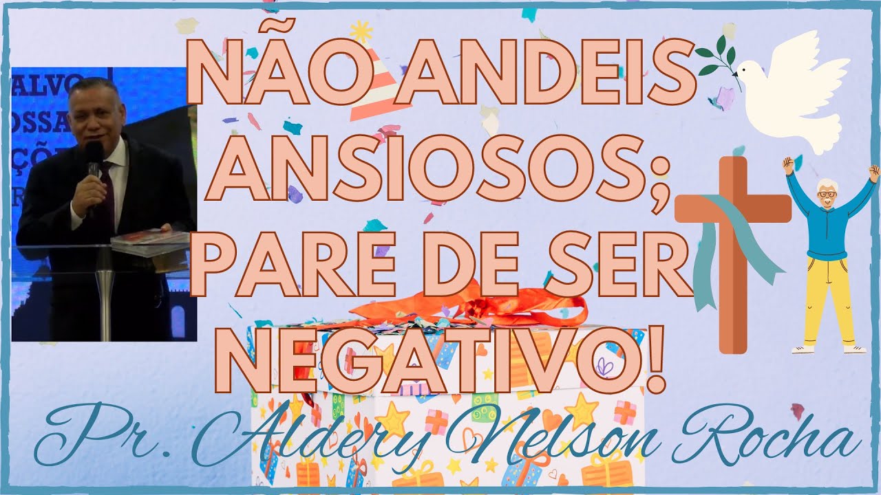 Pr. Aldery Nelson Rocha Não Andeis Ansiosos; Pare de Ser Negativo! Fev./2023