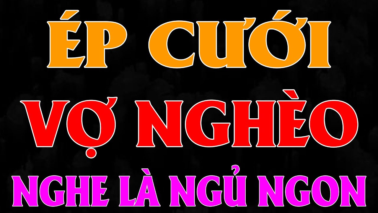 TRUYỆN NGÔN TÌNH HAY: ÉP CƯỚI VỢ NGHÈO |TRUYỆN NGÔN TÌNH HAY NHẤT- TÌNH YÊU VÔ BIÊN